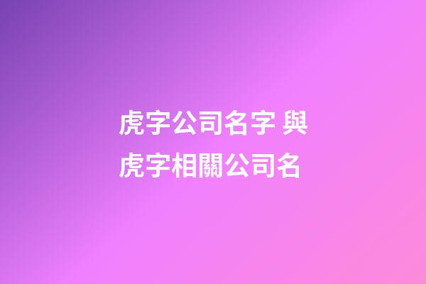 虎字公司名字 與虎字相關公司名-第1張-公司起名-玄機派